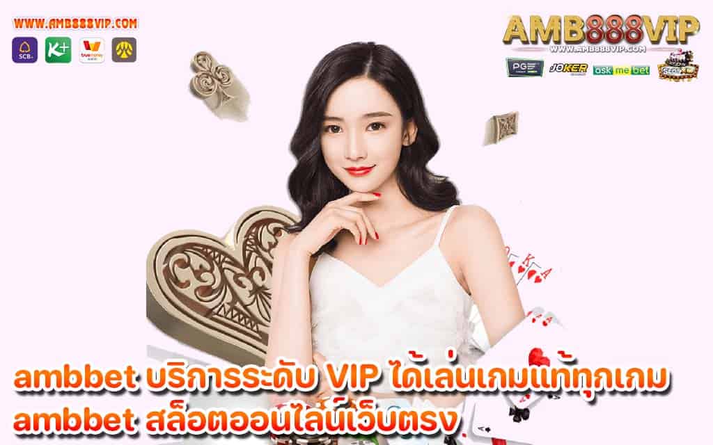 ambbet บริการระดับ VIP ได้เล่นเกมแท้ทุกเกม