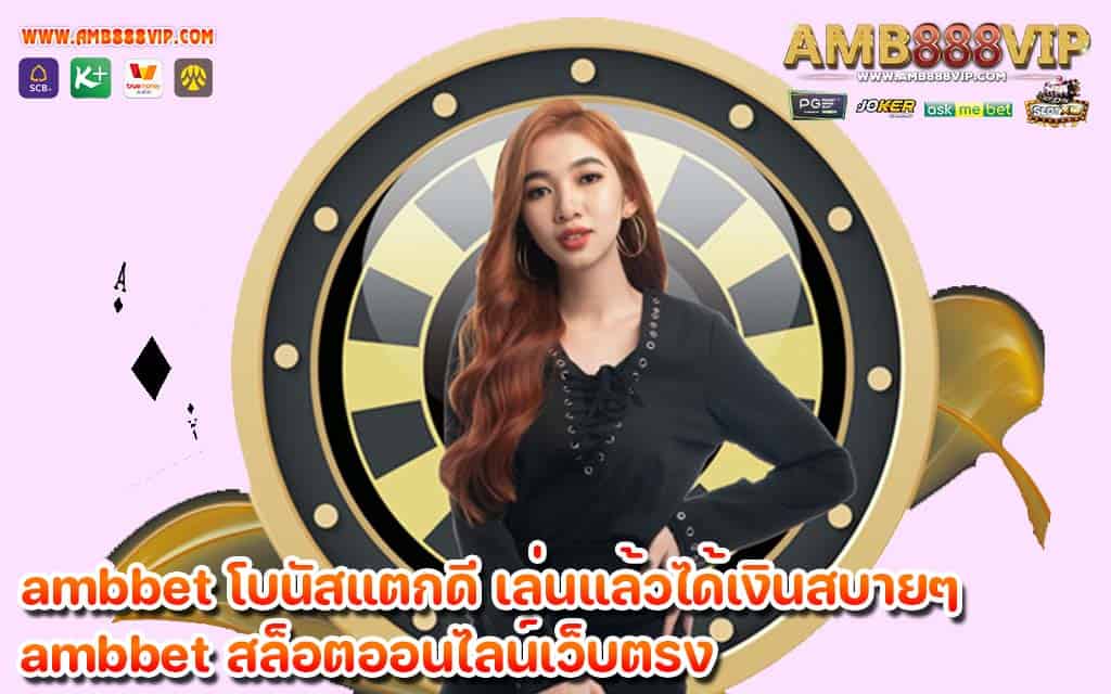 ambbet โบนัสแตกดี เล่นแล้วได้เงินสบายๆ