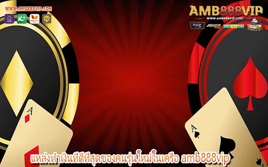 แหล่งทำเงินที่ดีที่สุดของคนรุ่นใหม่ในเครือ amb888vip