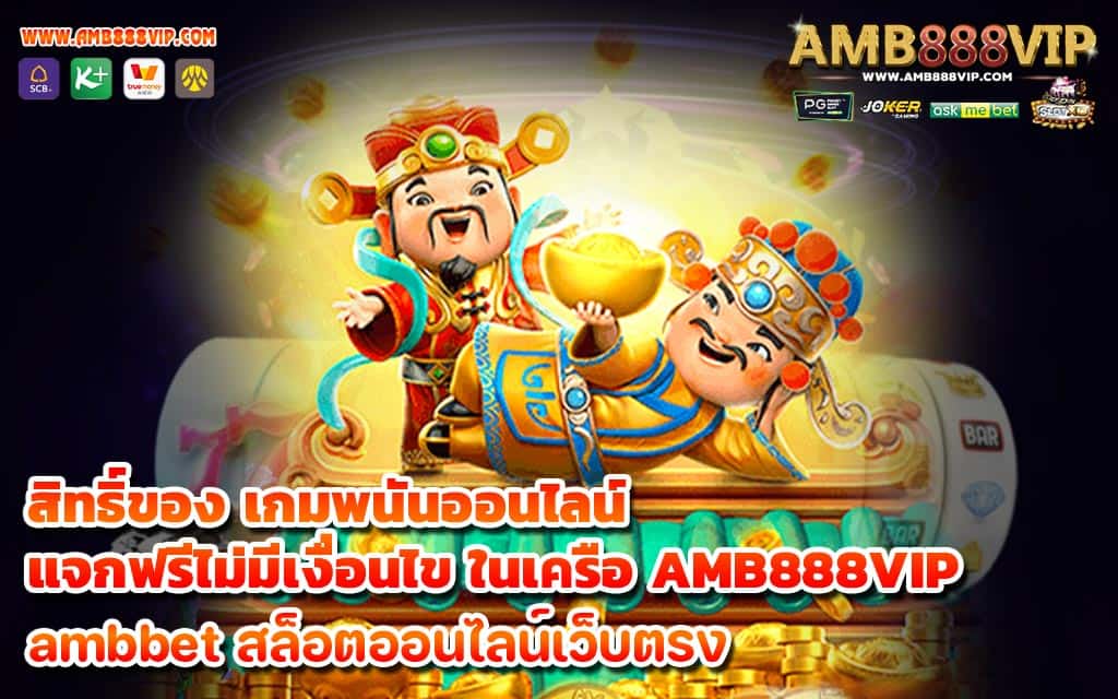 สิทธิ์ของ เกมพนันออนไลน์ แจกฟรีไม่มีเงื่อนไข ในเครือ AMB888VIP - 1