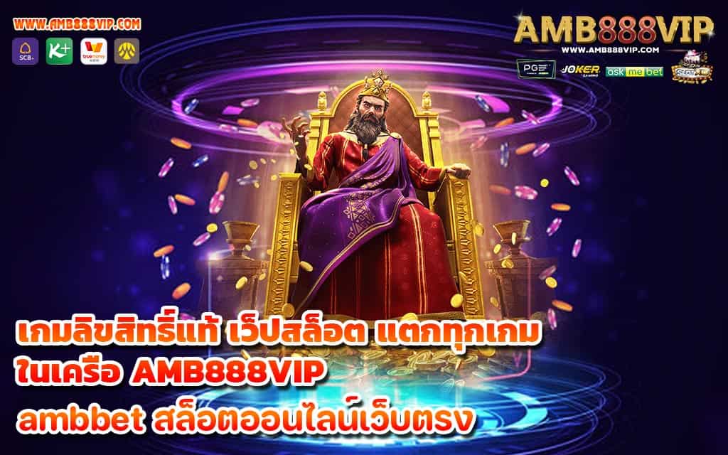 เกมลิขสิทธิ์แท้ เว็ปสล็อต แตกทุกเกม ในเครือ AMB888VIP