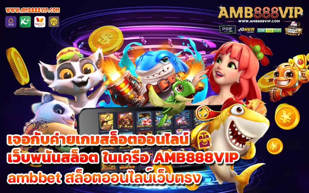 เจอกับค่ายเกมสล็อตออนไลน์ เว็บพนันสล็อต ในเครือ AMB888VIP