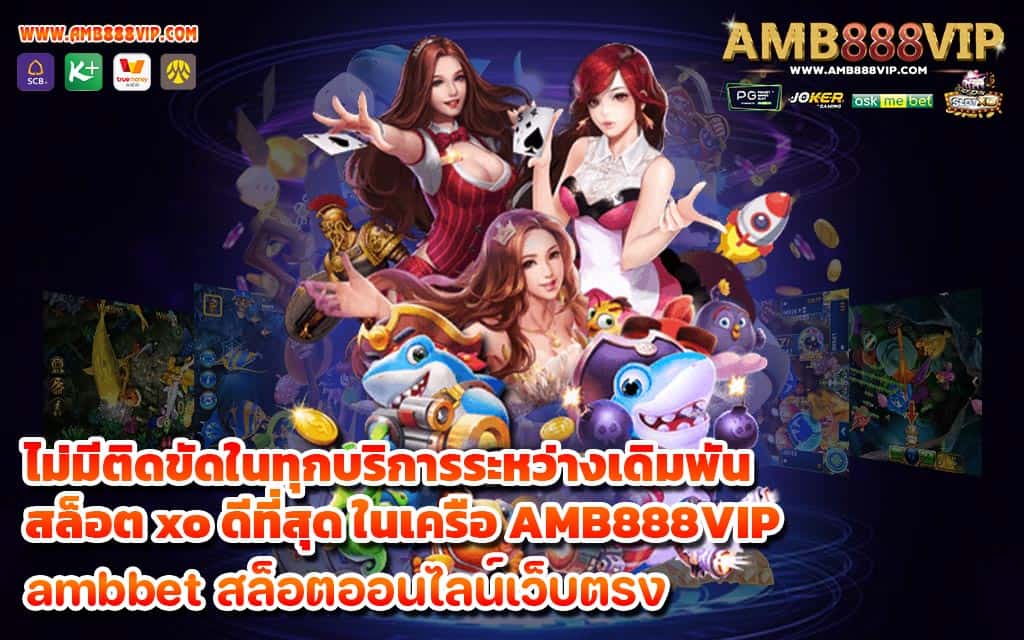 ไม่มีติดขัดในทุกบริการระหว่างเดิมพัน สล็อต xo ดีที่สุด ในเครือ AMB888VIP - 1