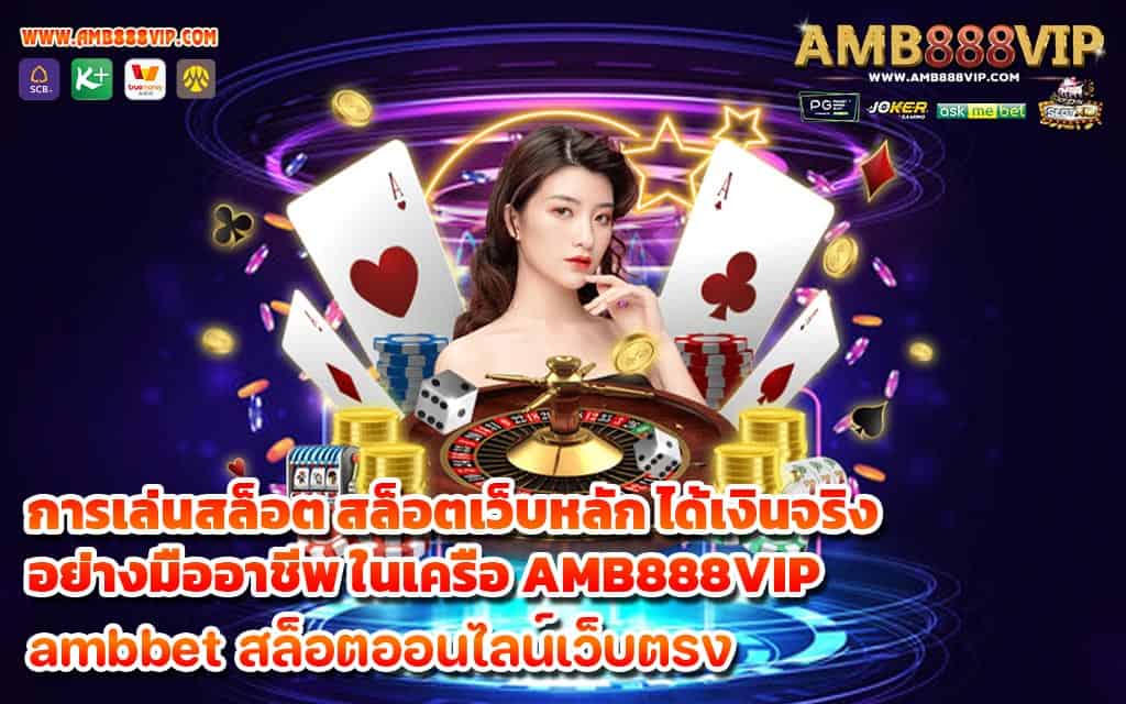 การเล่นสล็อต สล็อตเว็บหลัก ได้เงินจริง อย่างมืออาชีพ ในเครือ AMB888VIP