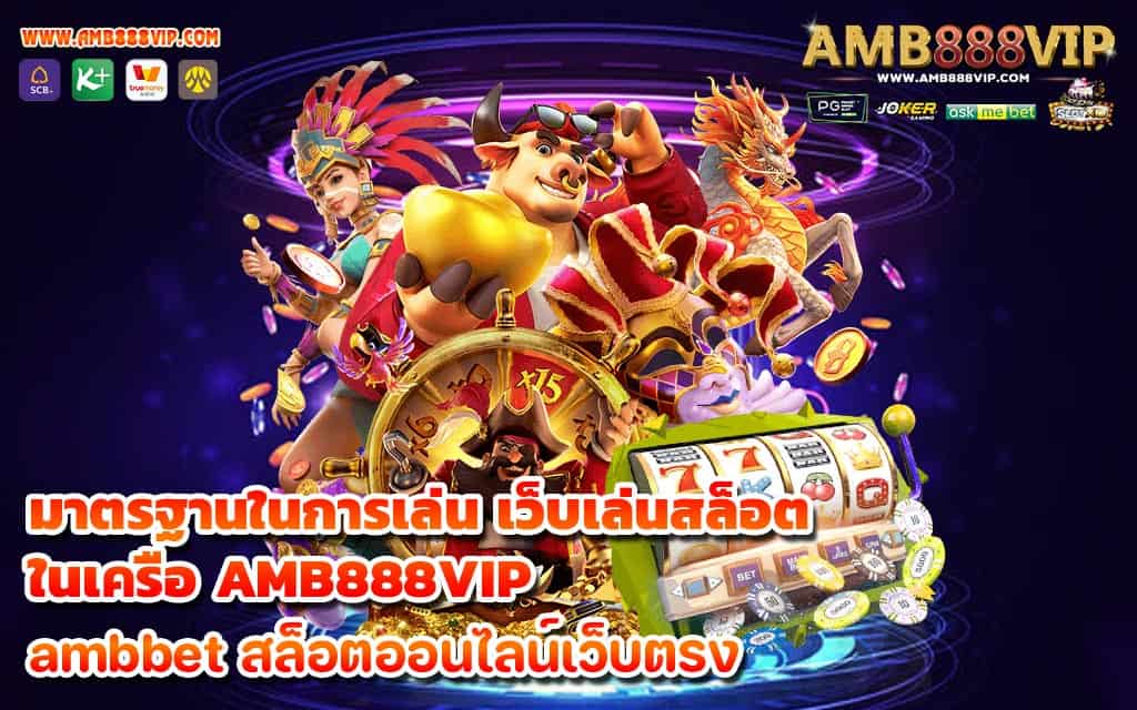 มาตรฐานในการเล่น เว็บเล่นสล็อต ในเครือ AMB888VIP