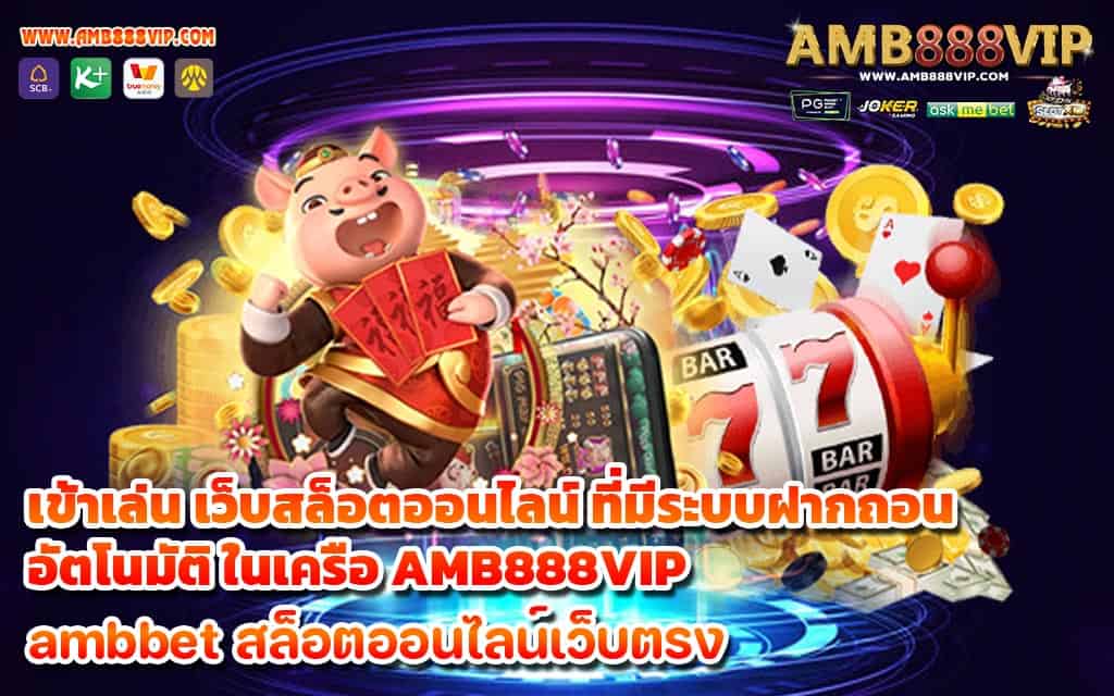 เข้าเล่น เว็บสล็อตออนไลน์ ที่มีระบบฝากถอนอัตโนมัติ ในเครือ AMB888VIP