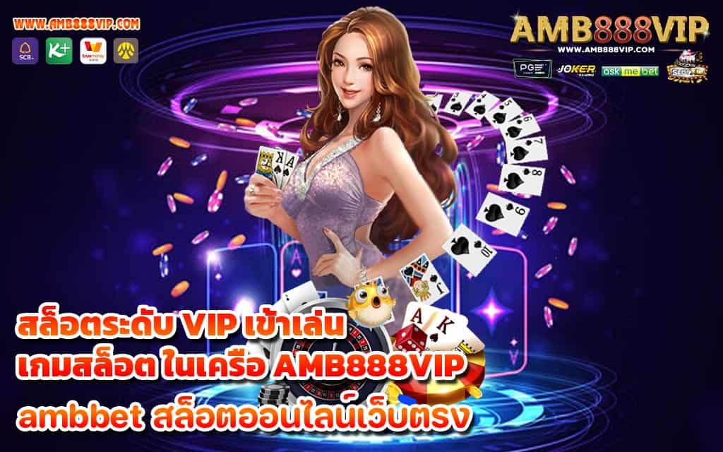 สล็อตระดับ VIP เข้าเล่นเกมสล็อต ในเครือ AMB888VIP - 1