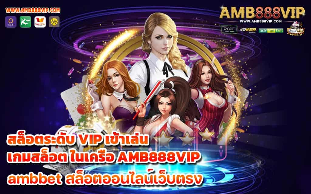 สล็อตระดับ VIP เข้าเล่นเกมสล็อต ในเครือ AMB888VIP