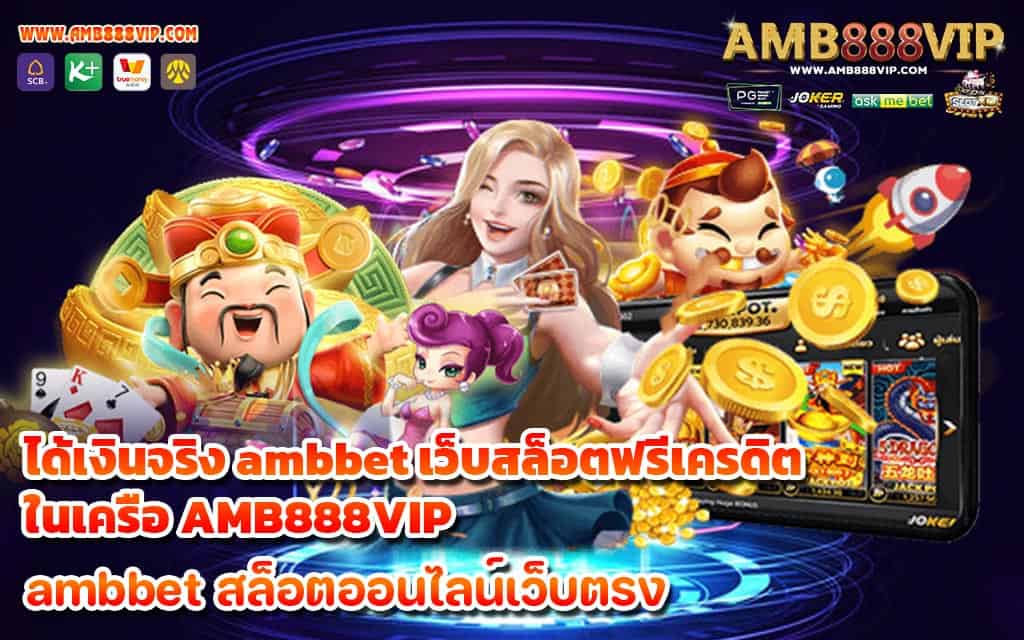 ได้เงินจริง ambbet เว็บสล็อตฟรีเครดิต ในเครือ AMB888VIP