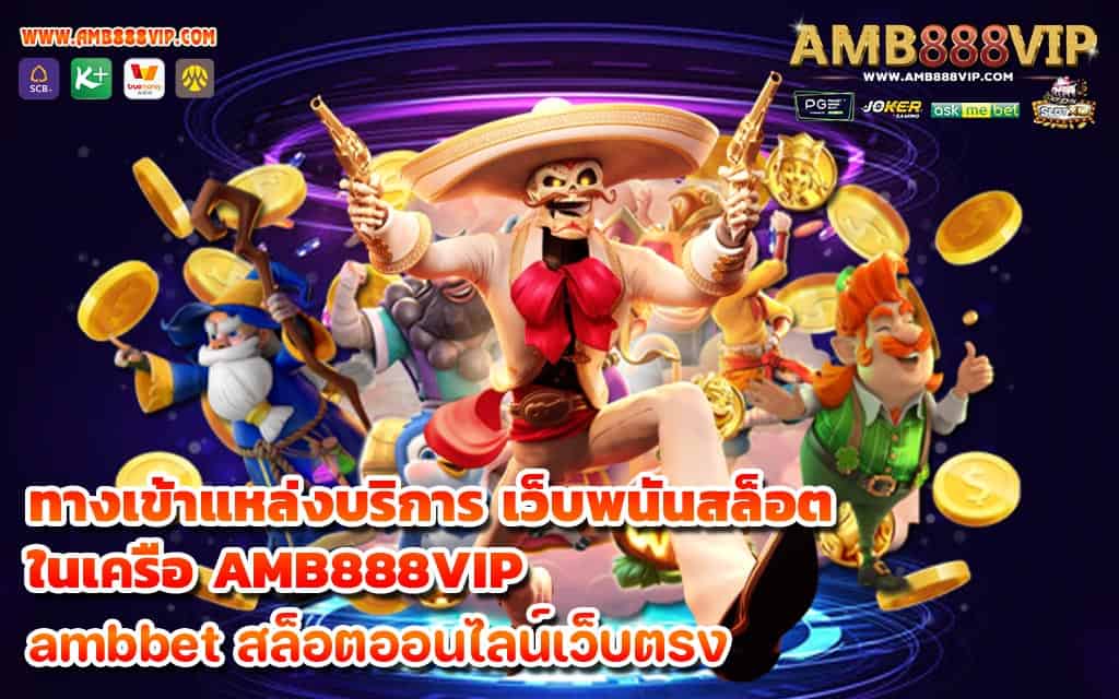 ทางเข้าแหล่งบริการ เว็บพนันสล็อต ในเครือ AMB888VIP