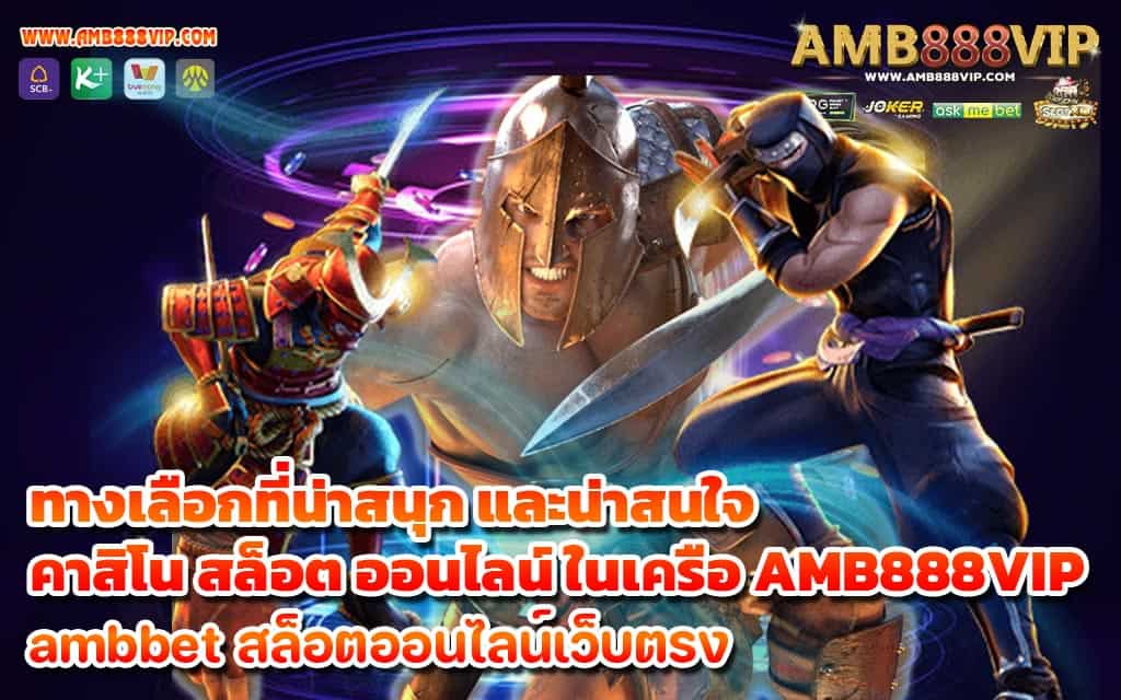 ทางเลือกที่น่าสนุก และน่าสนใจ คาสิโน สล็อต ออนไลน์ ในเครือ AMB888VIP 1