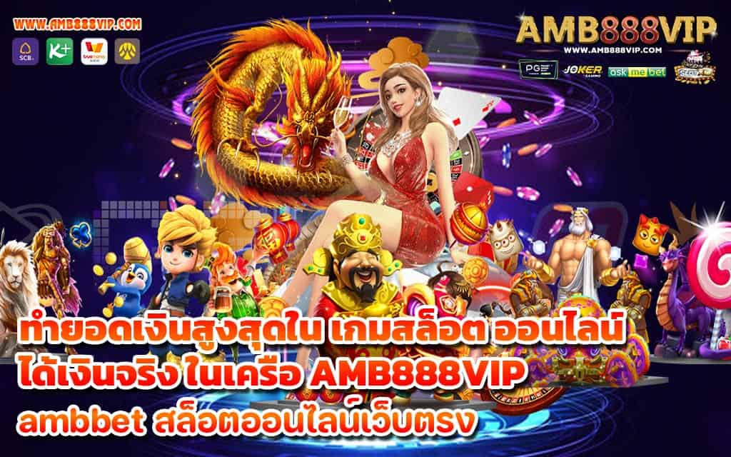 ทำยอดเงินสูงสุดใน เกมสล็อต ออนไลน์ ได้เงินจริง ในเครือ AMB888VIP - 1