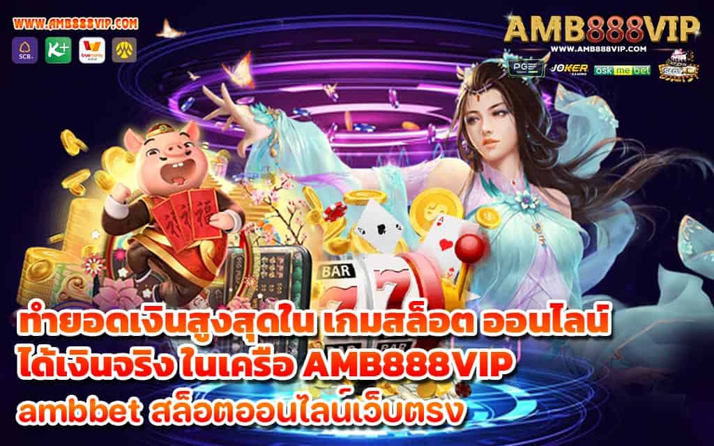 ทำยอดเงินสูงสุดใน เกมสล็อต ออนไลน์ ได้เงินจริง ในเครือ AMB888VIP