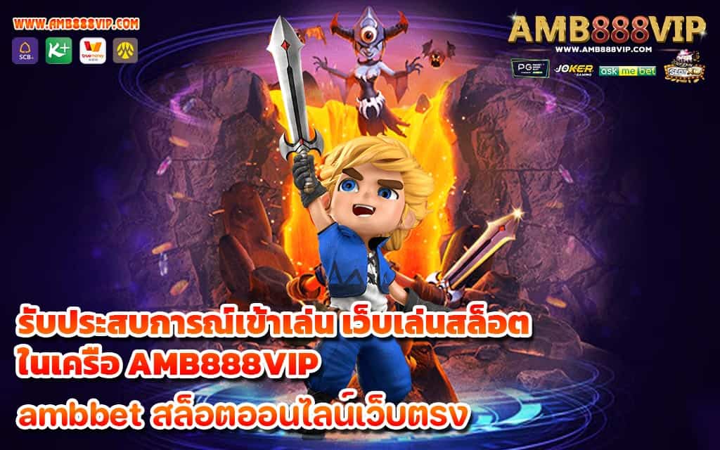 รับประสบการณ์เข้าเล่น เว็บเล่นสล็อต ในเครือ AMB888VIP