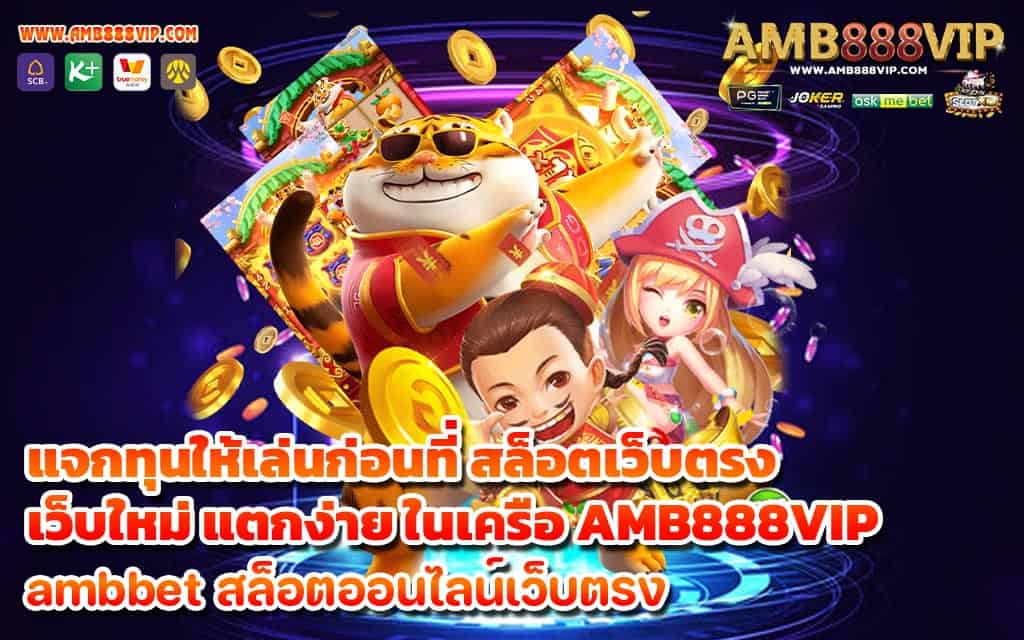 แจกทุนให้เล่นก่อนที่ สล็อตเว็บตรง เว็บใหม่ แตกง่าย ในเครือ AMB888VIP