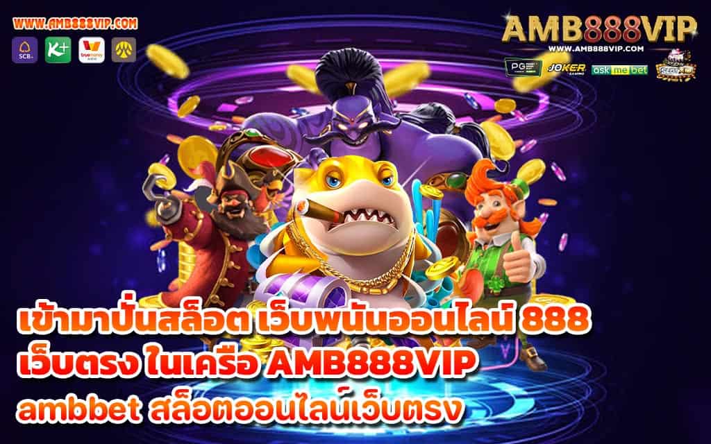 เข้ามาปั่นสล็อต เว็บพนันออนไลน์ 888 เว็บตรง ในเครือ AMB888VIP