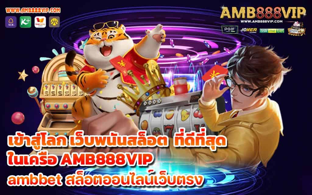 เข้าสู่โลก เว็บพนันสล็อต ที่ดีที่สุด ในเครือ AMB888VIP