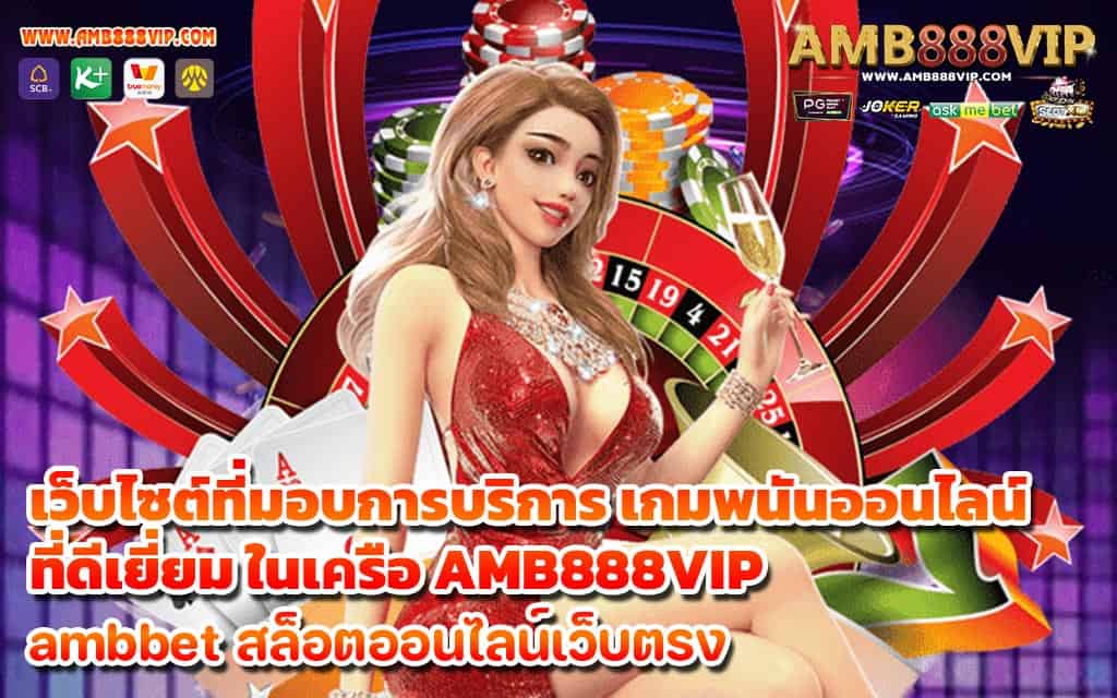 เว็บไซต์ที่มอบการบริการ เกมพนันออนไลน์ ที่ดีเยี่ยม ในเครือ AMB888VIP - 1