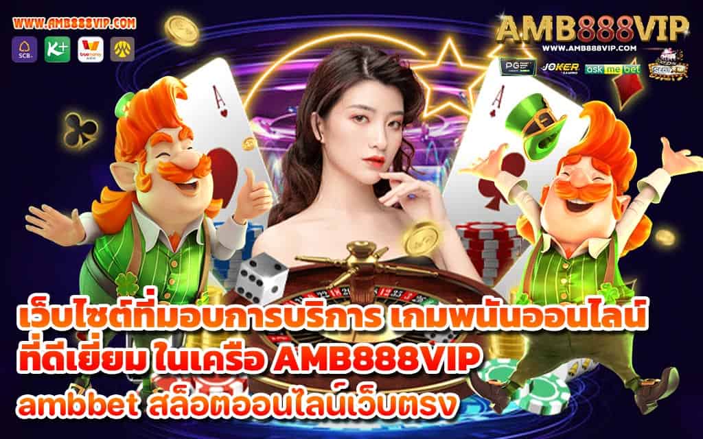 เว็บไซต์ที่มอบการบริการ เกมพนันออนไลน์ ที่ดีเยี่ยม ในเครือ AMB888VIP