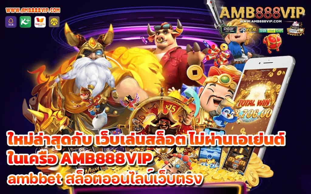 ใหม่ล่าสุดกับ เว็บเล่นสล็อต ไม่ผ่านเอเย่นต์ ในเครือ AMB888VIP - 1