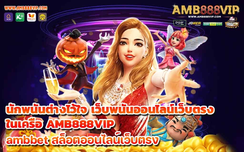 นักพนันต่างไว้ใจ เว็บพนันออนไลน์เว็บตรง ในเครือ AMB888VIP