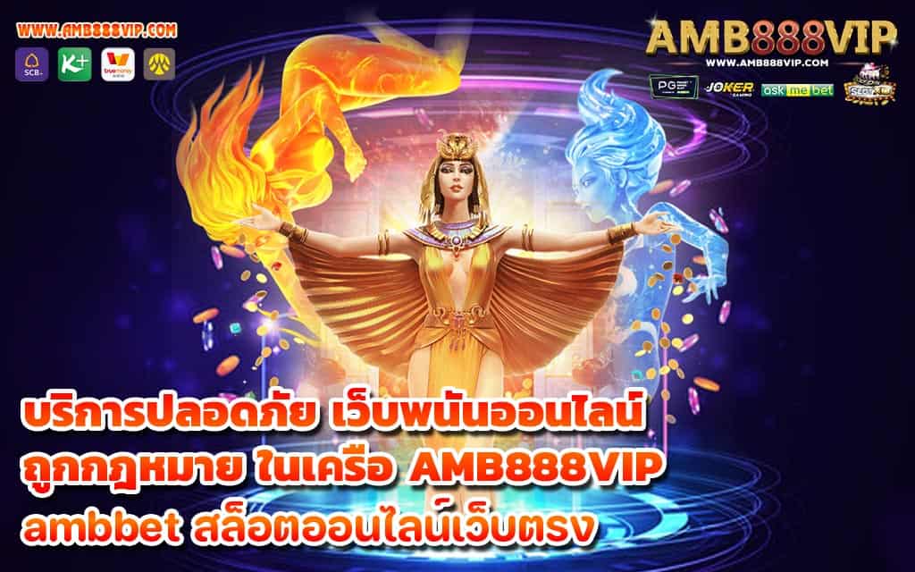 บริการปลอดภัย เว็บพนันออนไลน์ ถูกกฎหมาย ในเครือ AMB888VIP