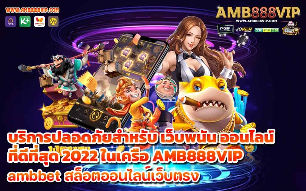 บริการปลอดภัยสำหรับ เว็บพนัน ออนไลน์ ที่ดีที่สุด 2022 ในเครือ AMB888VIP