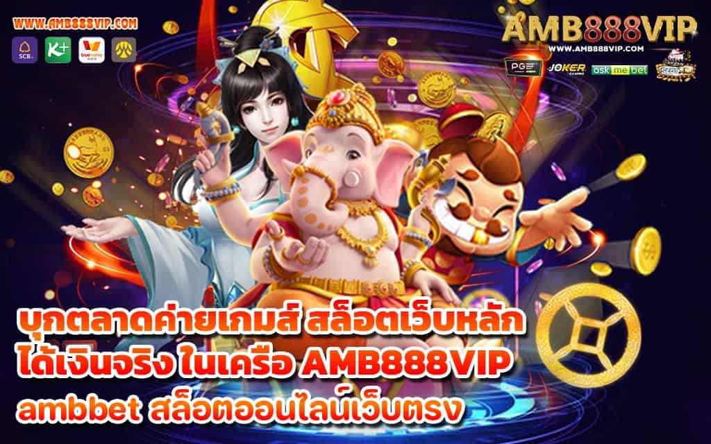 บุกตลาดค่ายเกมส์ สล็อตเว็บหลัก ได้เงินจริง ในเครือ AMB888VIP - 1