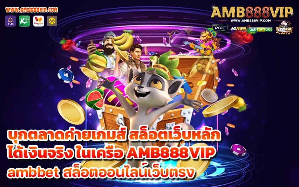 บุกตลาดค่ายเกมส์ สล็อตเว็บหลัก ได้เงินจริง ในเครือ AMB888VIP