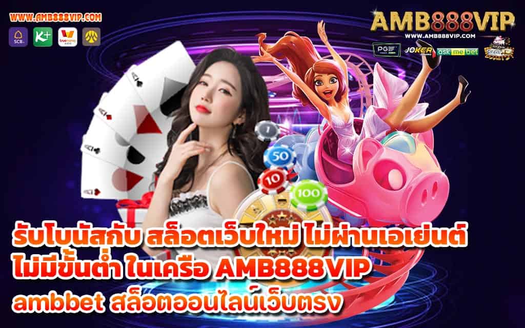 รับโบนัสกับ สล็อตเว็บใหม่ ไม่ผ่านเอเย่นต์ไม่มีขั้นต่ำ ในเครือ AMB888VIP