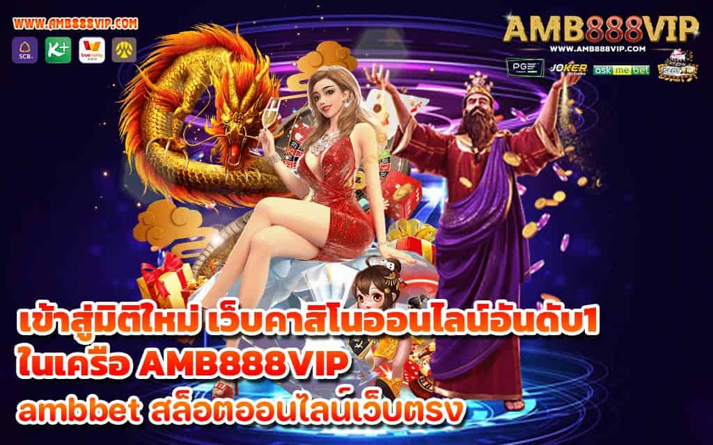 เข้าสู่มิติใหม่ เว็บคาสิโนออนไลน์อันดับ1 ในเครือ AMB888VIP