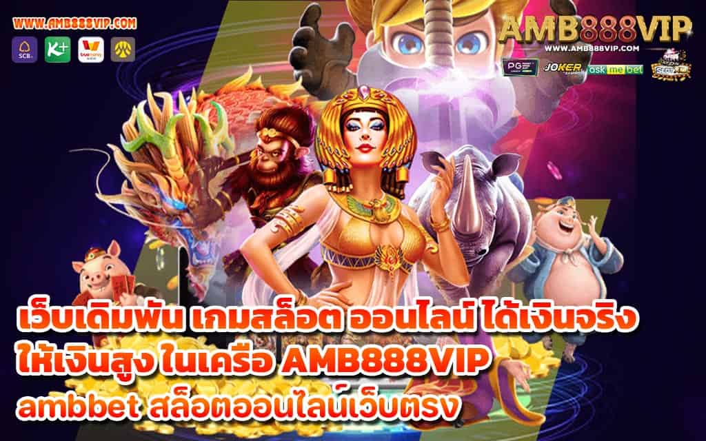 เว็บเดิมพัน เกมสล็อต ออนไลน์ ได้เงินจริง ให้เงินสูง ในเครือ AMB888VIP