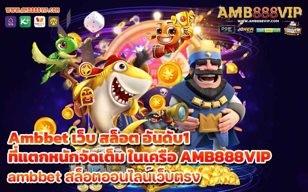 Ambbet เว็บ สล็อต อันดับ1 ที่แตกหนักจัดเต็ม ในเครือ AMB888VIP