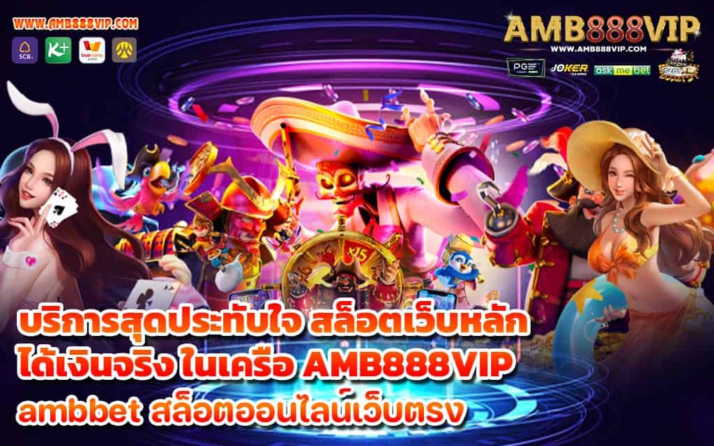 บริการสุดประทับใจ สล็อตเว็บหลัก ได้เงินจริง ในเครือ AMB888VIP - 1