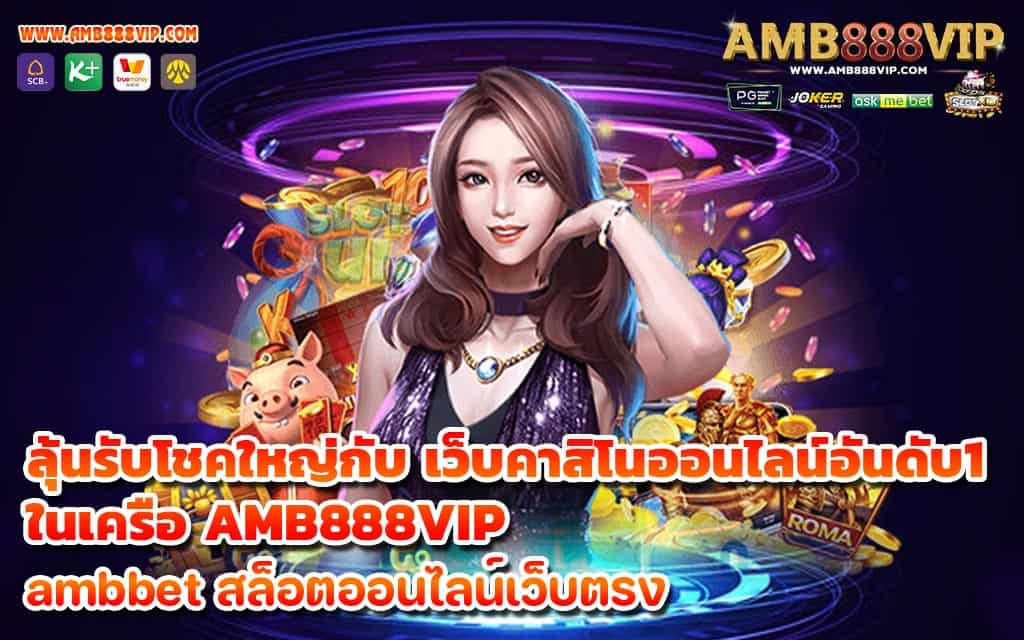 ลุ้นรับโชคใหญ่กับ เว็บคาสิโนออนไลน์อันดับ1 ในเครือ AMB888VIP 1