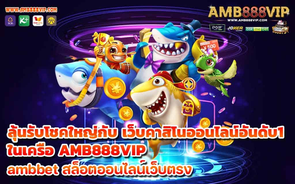 ลุ้นรับโชคใหญ่กับ เว็บคาสิโนออนไลน์อันดับ1 ในเครือ AMB888VIP