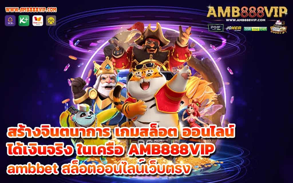 สร้างจินตนาการ เกมสล็อต ออนไลน์ ได้เงินจริง ในเครือ AMB888VIP