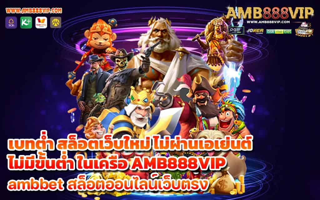 เบทต่ำ สล็อตเว็บใหม่ ไม่ผ่านเอเย่นต์ไม่มีขั้นต่ำ ในเครือ AMB888VIP