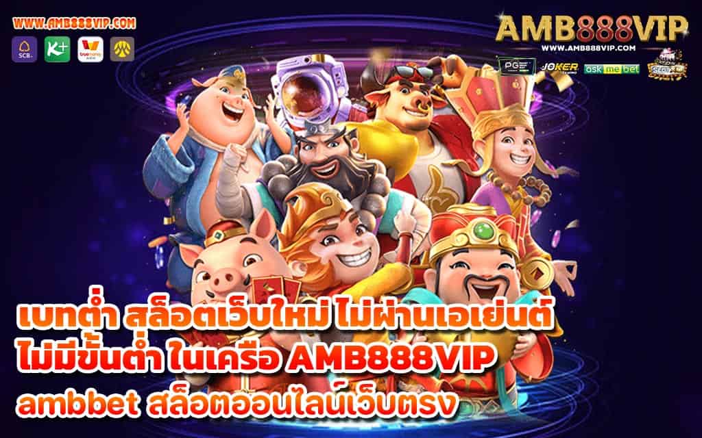 เบทต่ำ สล็อตเว็บใหม่ ไม่ผ่านเอเย่นต์ไม่มีขั้นต่ำ ในเครือ AMB888VIP