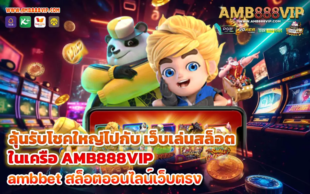 ลุ้นรับโชคใหญ่ไปกับ เว็บเล่นสล็อต ในเครือ AMB888VIP