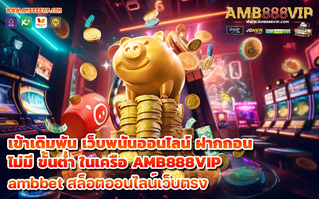 เข้าเดิมพัน เว็บพนันออนไลน์ ฝากถอน ไม่มี ขั้นต่ำ ในเครือ AMB888VIP-1